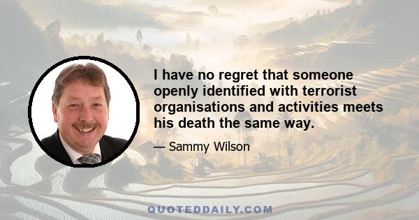 I have no regret that someone openly identified with terrorist organisations and activities meets his death the same way.