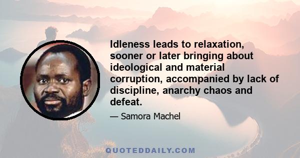 Idleness leads to relaxation, sooner or later bringing about ideological and material corruption, accompanied by lack of discipline, anarchy chaos and defeat.