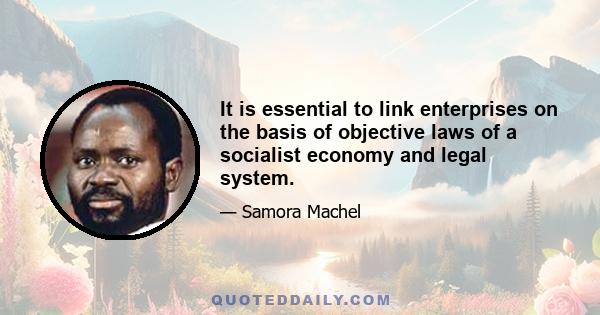 It is essential to link enterprises on the basis of objective laws of a socialist economy and legal system.