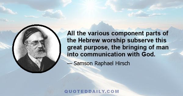 All the various component parts of the Hebrew worship subserve this great purpose, the bringing of man into communication with God.