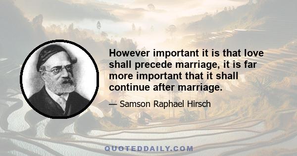 However important it is that love shall precede marriage, it is far more important that it shall continue after marriage.