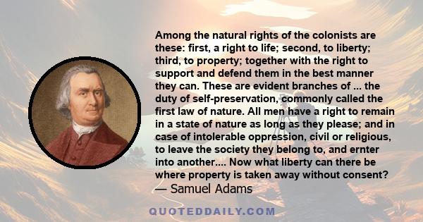 Among the natural rights of the colonists are these: first, a right to life; second, to liberty; third, to property; together with the right to support and defend them in the best manner they can. These are evident