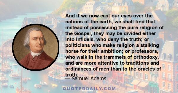 And if we now cast our eyes over the nations of the earth, we shall find that, instead of possessing the pure religion of the Gospel, they may be divided either into infidels, who deny the truth; or politicians who make 