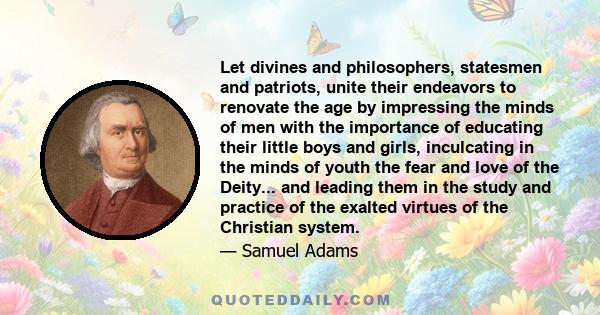 Let divines and philosophers, statesmen and patriots, unite their endeavors to renovate the age by impressing the minds of men with the importance of educating their little boys and girls, inculcating in the minds of