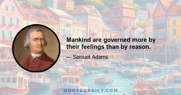 Mankind are governed more by their feelings than by reason.