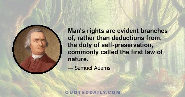 Man's rights are evident branches of, rather than deductions from, the duty of self-preservation, commonly called the first law of nature.