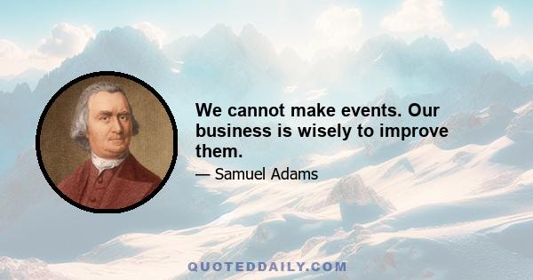 We cannot make events. Our business is wisely to improve them.