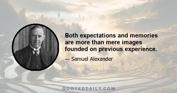 Both expectations and memories are more than mere images founded on previous experience.