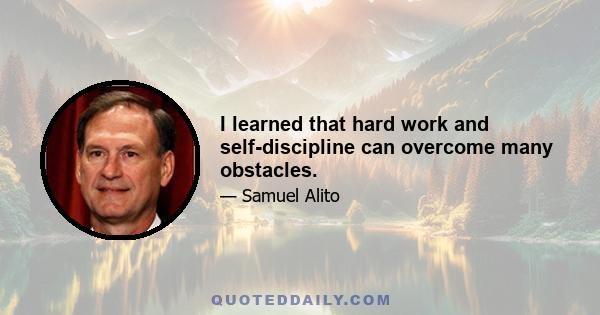 I learned that hard work and self-discipline can overcome many obstacles.