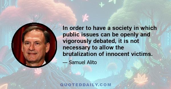 In order to have a society in which public issues can be openly and vigorously debated, it is not necessary to allow the brutalization of innocent victims.