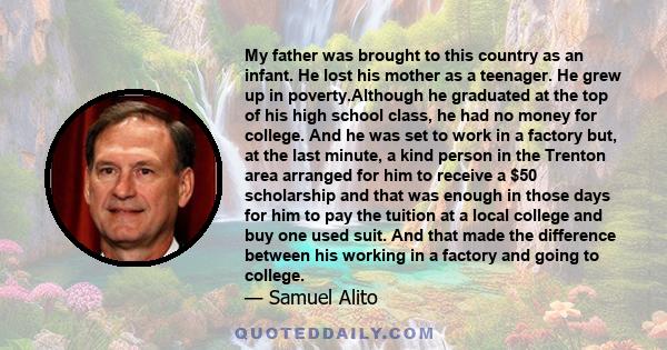 My father was brought to this country as an infant. He lost his mother as a teenager. He grew up in poverty.Although he graduated at the top of his high school class, he had no money for college. And he was set to work