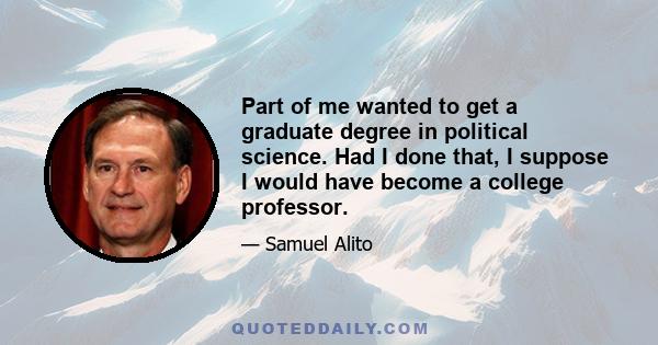 Part of me wanted to get a graduate degree in political science. Had I done that, I suppose I would have become a college professor.