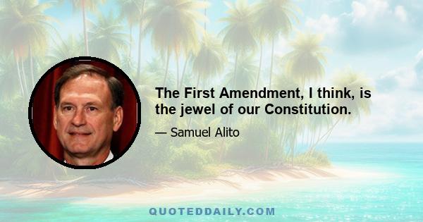 The First Amendment, I think, is the jewel of our Constitution.