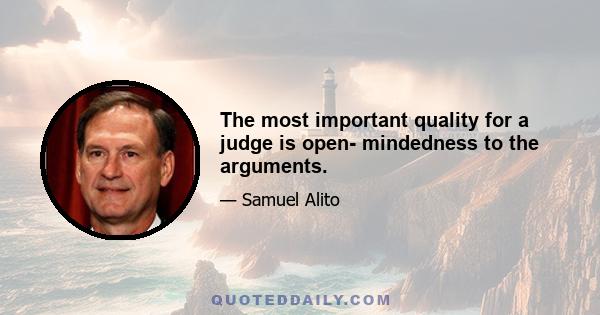 The most important quality for a judge is open- mindedness to the arguments.