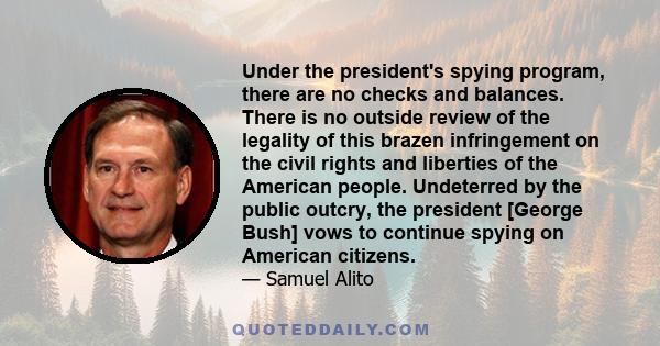 Under the president's spying program, there are no checks and balances. There is no outside review of the legality of this brazen infringement on the civil rights and liberties of the American people. Undeterred by the