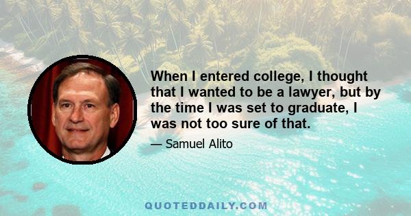 When I entered college, I thought that I wanted to be a lawyer, but by the time I was set to graduate, I was not too sure of that.