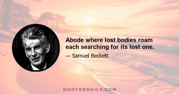 Abode where lost bodies roam each searching for its lost one.