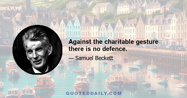 Against the charitable gesture there is no defence.