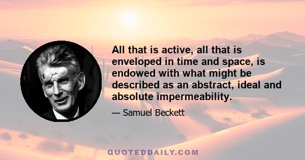 All that is active, all that is enveloped in time and space, is endowed with what might be described as an abstract, ideal and absolute impermeability.