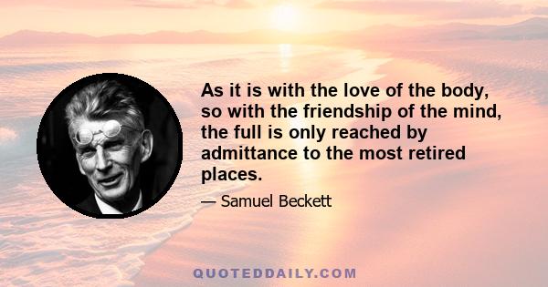 As it is with the love of the body, so with the friendship of the mind, the full is only reached by admittance to the most retired places.