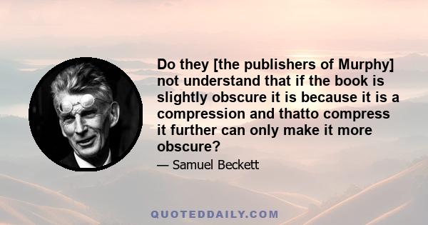 Do they [the publishers of Murphy] not understand that if the book is slightly obscure it is because it is a compression and thatto compress it further can only make it more obscure?