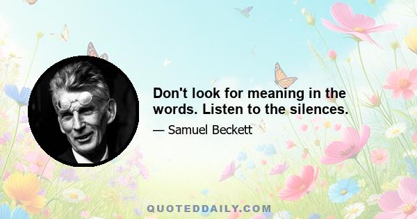 Don't look for meaning in the words. Listen to the silences.