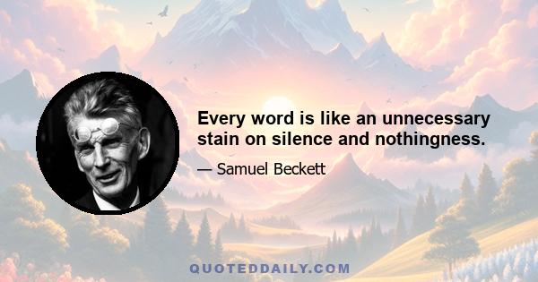 Every word is like an unnecessary stain on silence and nothingness.