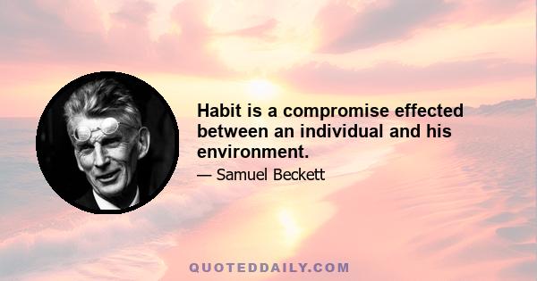 Habit is a compromise effected between an individual and his environment.