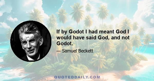 If by Godot I had meant God I would have said God, and not Godot.