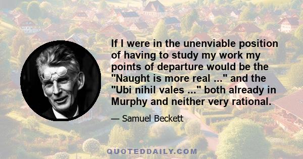 If I were in the unenviable position of having to study my work my points of departure would be the Naught is more real ... and the Ubi nihil vales ... both already in Murphy and neither very rational.