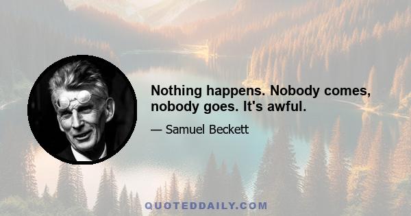 Nothing happens. Nobody comes, nobody goes. It's awful.