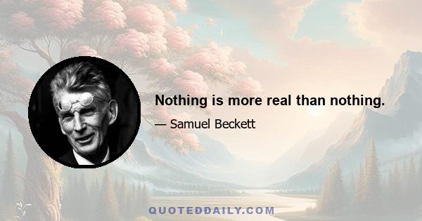 Nothing is more real than nothing.