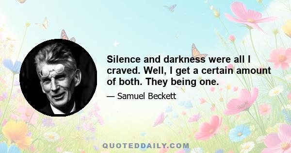 Silence and darkness were all I craved. Well, I get a certain amount of both. They being one.