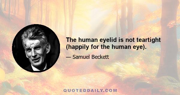 The human eyelid is not teartight (happily for the human eye).