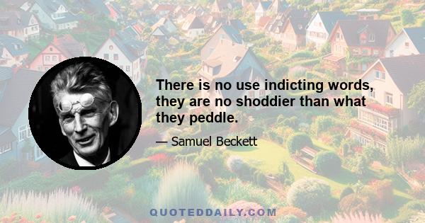 There is no use indicting words, they are no shoddier than what they peddle.