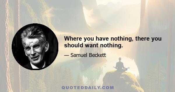 Where you have nothing, there you should want nothing.