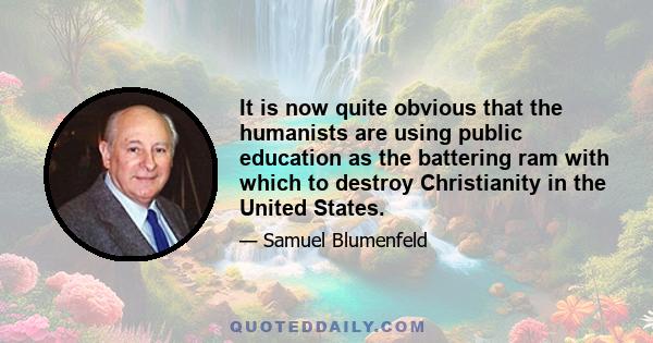 It is now quite obvious that the humanists are using public education as the battering ram with which to destroy Christianity in the United States.