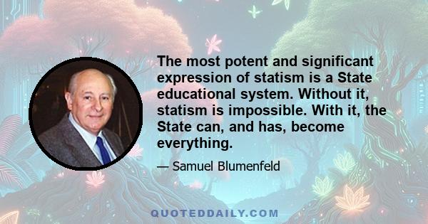 The most potent and significant expression of statism is a State educational system. Without it, statism is impossible. With it, the State can, and has, become everything.