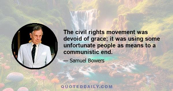 The civil rights movement was devoid of grace; it was using some unfortunate people as means to a communistic end.