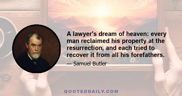 A lawyer's dream of heaven: every man reclaimed his property at the resurrection, and each tried to recover it from all his forefathers.