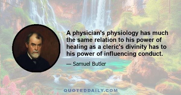 A physician's physiology has much the same relation to his power of healing as a cleric's divinity has to his power of influencing conduct.