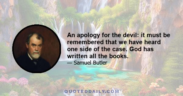 An apology for the devil: it must be remembered that we have heard one side of the case. God has written all the books.