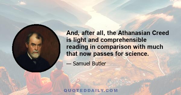 And, after all, the Athanasian Creed is light and comprehensible reading in comparison with much that now passes for science.