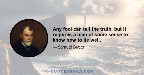 Any fool can tell the truth, but it requires a man of some sense to know how to lie well.