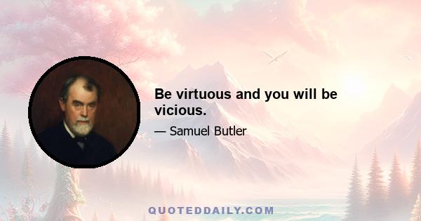 Be virtuous and you will be vicious.