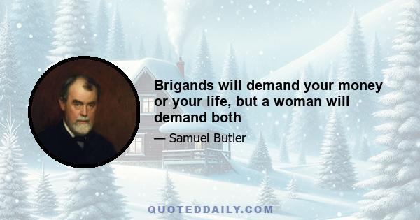 Brigands will demand your money or your life, but a woman will demand both