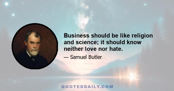 Business should be like religion and science; it should know neither love nor hate.