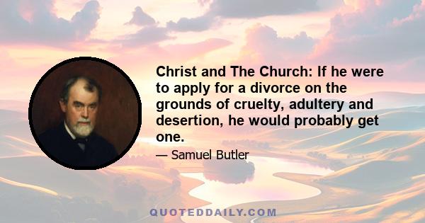 Christ and The Church: If he were to apply for a divorce on the grounds of cruelty, adultery and desertion, he would probably get one.