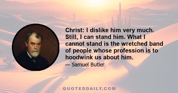 Christ: I dislike him very much. Still, I can stand him. What I cannot stand is the wretched band of people whose profession is to hoodwink us about him.