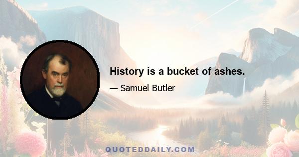 History is a bucket of ashes.